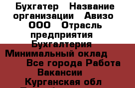 Бухгатер › Название организации ­ Авизо, ООО › Отрасль предприятия ­ Бухгалтерия › Минимальный оклад ­ 45 000 - Все города Работа » Вакансии   . Курганская обл.,Притобольный р-н